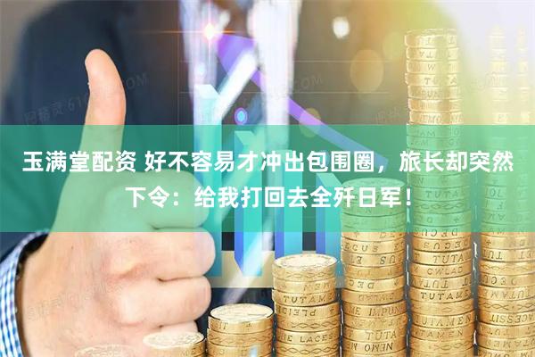 玉满堂配资 好不容易才冲出包围圈，旅长却突然下令：给我打回去全歼日军！