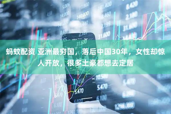 蚂蚊配资 亚洲最穷国，落后中国30年，女性却惊人开放，很多土豪都想去定居