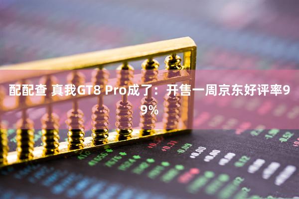 配配查 真我GT8 Pro成了：开售一周京东好评率99%