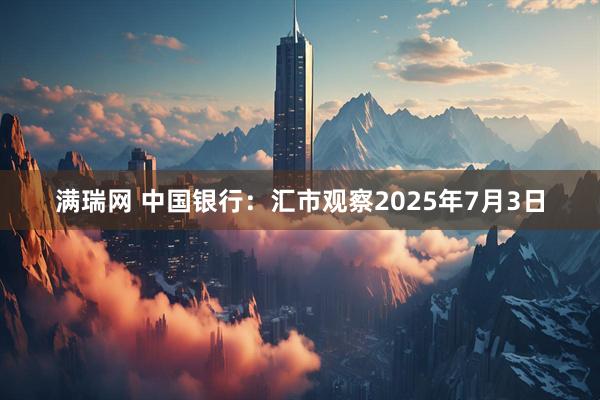 满瑞网 中国银行：汇市观察2025年7月3日