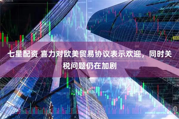七星配资 喜力对欧美贸易协议表示欢迎，同时关税问题仍在加剧