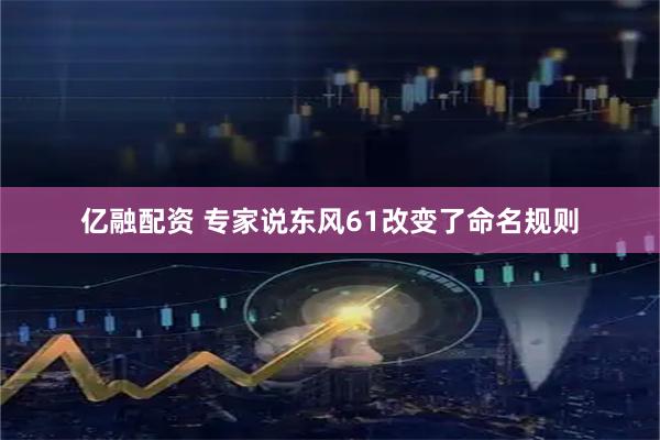 亿融配资 专家说东风61改变了命名规则