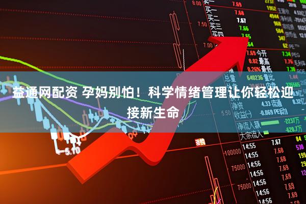 益通网配资 孕妈别怕！科学情绪管理让你轻松迎接新生命