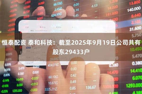 恒泰配资 泰和科技：截至2025年9月19日公司共有股东29433户